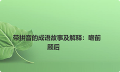 带拼音的成语故事及解释：瞻前顾后