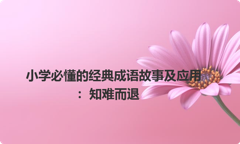 小学必懂的经典成语故事及应用：知难而退