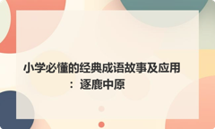 小学必懂的经典成语故事及应用：逐鹿中原