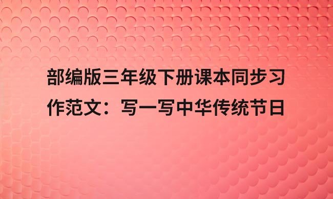 部编版三年级下册课本同步习作范文：写一写中华传统节日