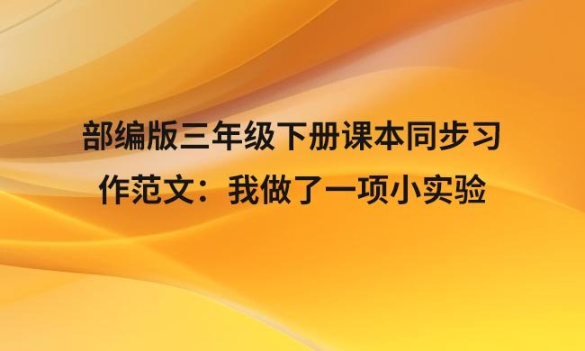部编版三年级下册课本同步习作范文：我做了一项小实验