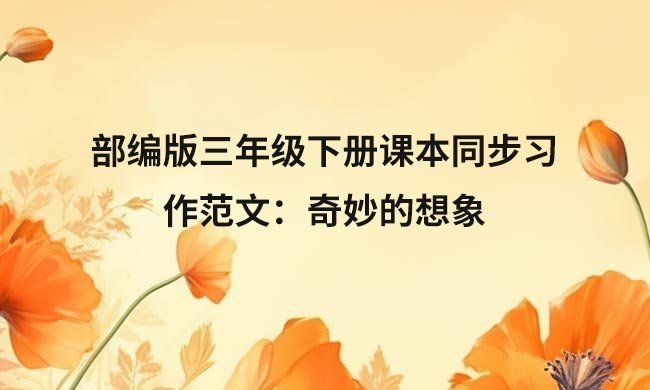部编版三年级下册课本同步习作范文：奇妙的想象